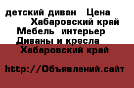 детский диван › Цена ­ 5 000 - Хабаровский край Мебель, интерьер » Диваны и кресла   . Хабаровский край